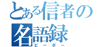 とある信者の名語録（ピーポー）