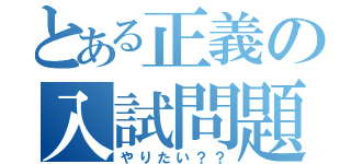 とある正義の入試問題（やりたい？？）