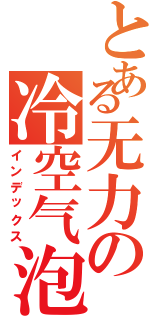 とある无力の冷空气泡（インデックス）