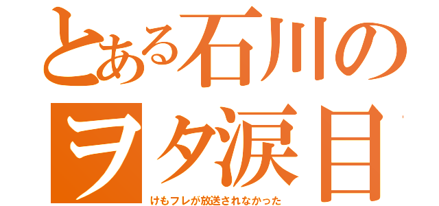 とある石川のヲタ涙目（けもフレが放送されなかった）