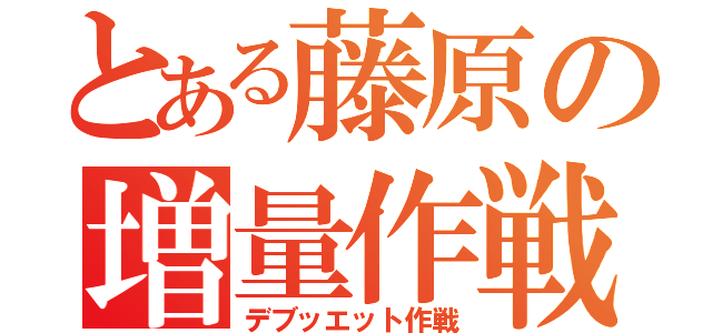 とある藤原の増量作戦（デブッエット作戦）