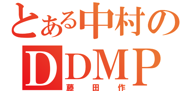 とある中村のＤＤＭＰ（藤田作）