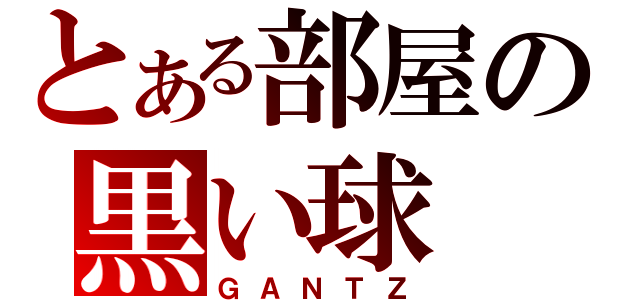 とある部屋の黒い球（ＧＡＮＴＺ）