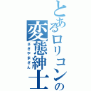 とあるロリコンの変態紳士（さきやまさん）