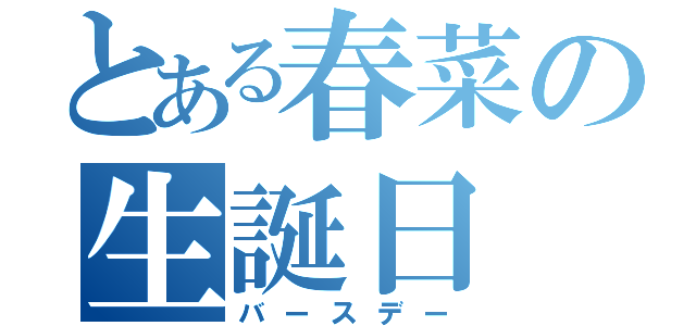 とある春菜の生誕日（バースデー）