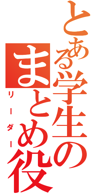 とある学生のまとめ役（リーダー）