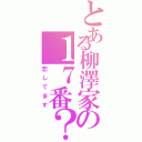 とある柳澤家の１７番？（恋してます）