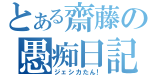 とある齋藤の愚痴日記（ジェシカたん！）