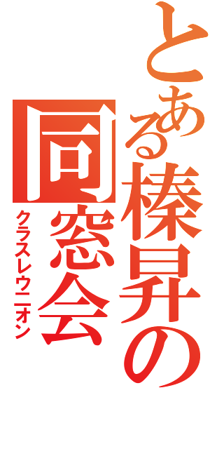 とある榛昇の同窓会（クラスレウ二オン）