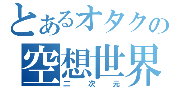 とあるオタクの空想世界（二次元）