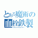 とある魔術の血栓鉄製（ブラッドクリエイター）