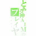 とある神ＡＩＭのプレイヤー（ごみかよ）