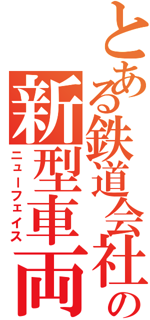 とある鉄道会社の新型車両（ニューフェイス）