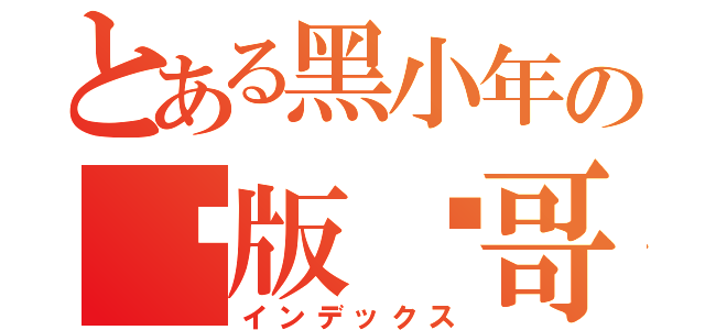 とある黑小年の绝版帅哥（インデックス）