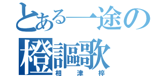 とある一途の橙謳歌（相津梓）