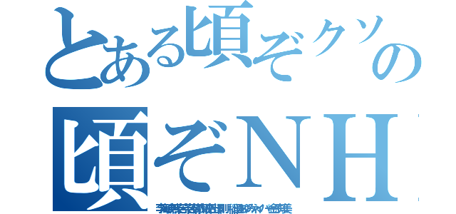 とある頃ぞクソボケ頃の頃ぞＮＨＮ朝鮮ババア ムチャクチャあばれ（李海珍無茶苦茶苦情森川亮出澤剛 稲垣あゆみネイバー金子知美）