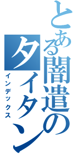 とある闇遣のタイタン（インデックス）