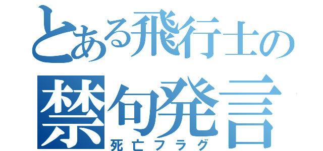 とある飛行士の禁句発言（死亡フラグ）