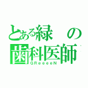 とある緑の歯科医師（ＧＲｅｅｅｅＮ）