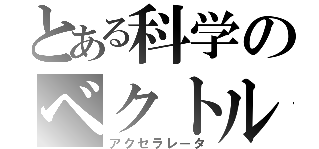 とある科学のベクトル操作（アクセラレータ）