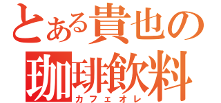 とある貴也の珈琲飲料（カフェオレ）