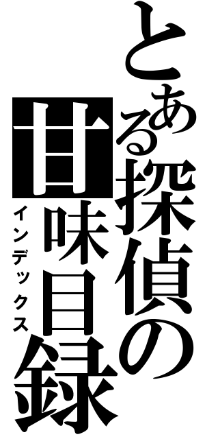 とある探偵の甘味目録（インデックス）