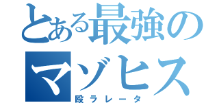 とある最強のマゾヒスト（殴ラレータ）