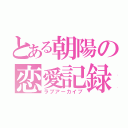 とある朝陽の恋愛記録（ラブアーカイブ）