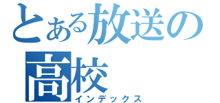 とある放送の高校（インデックス）