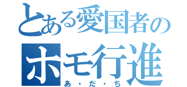 とある愛国者のホモ行進（あ・だ・ち）