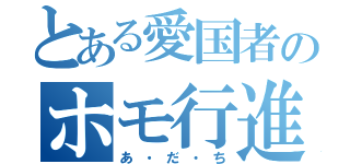 とある愛国者のホモ行進（あ・だ・ち）