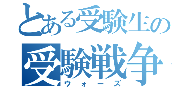 とある受験生の受験戦争（ウォーズ）