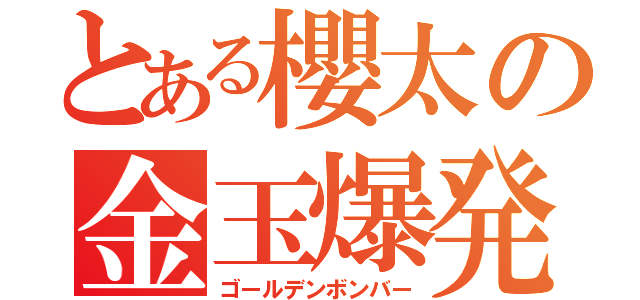 とある櫻太の金玉爆発（ゴールデンボンバー）