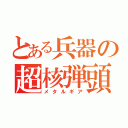 とある兵器の超核弾頭（メタルギア）