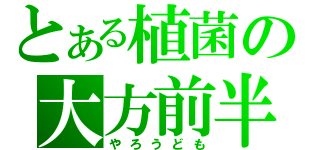 とある植菌の大方前半（やろうども）