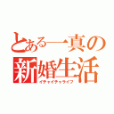 とある一真の新婚生活（イチャイチャライフ）