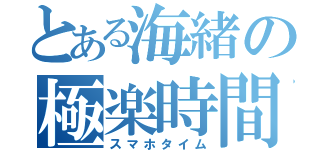 とある海緒の極楽時間（スマホタイム）