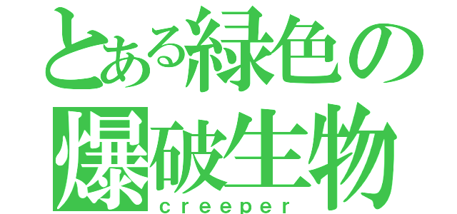 とある緑色の爆破生物（ｃｒｅｅｐｅｒ）