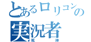 とあるロリコンの実況者（死神）