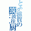 とある滋賀の筑波往厨（高阪　赳）