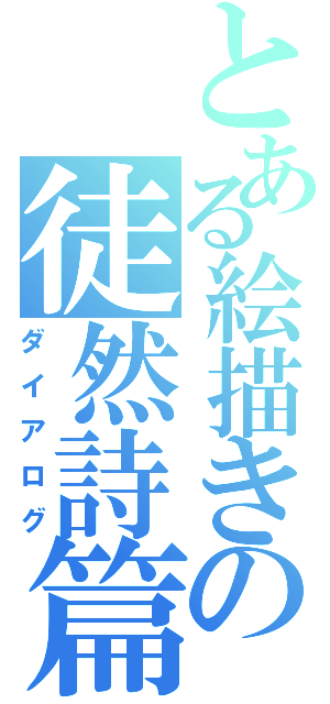 とある絵描きの徒然詩篇（ダイアログ）