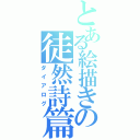 とある絵描きの徒然詩篇（ダイアログ）