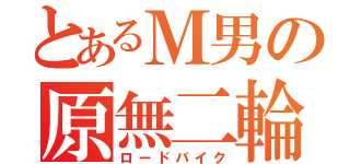 とあるＭ男の原無二輪（ロードバイク）