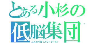 とある小杉の低脳集団（三人のバカ（スリーフール））