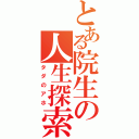 とある院生の人生探索（タダのアホ）