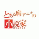 とある腐アニオタの小説家（はなだまなみ）