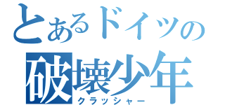 とあるドイツの破壊少年（クラッシャー）