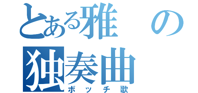 とある雅の独奏曲（ボッチ歌）