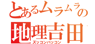 とあるムラムラの地理吉田（ズッコンバッコン）