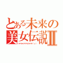 とある未来の美女伝説Ⅱ（みーちゃんぺろぺろしちゃうぞ（°ω°））